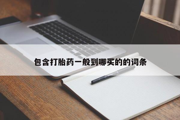 打胎药购买包含打胎药一般到哪买的的词条