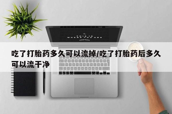 吃了打胎药多久可以流掉