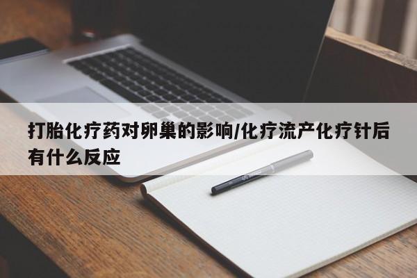 打胎药购买打胎化疗药对卵巢的影响/化疗流产化疗针后有什么反应