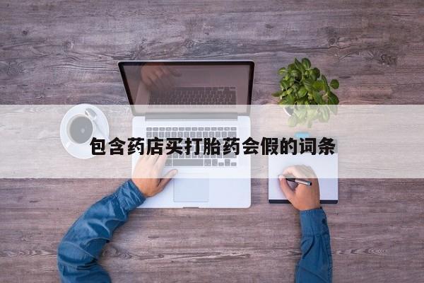 打胎药购买包含药店买打胎药会假的词条