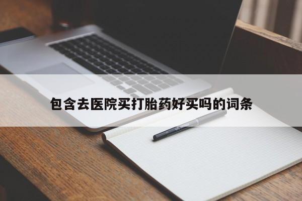 打胎药购买包含去医院买打胎药好买吗的词条