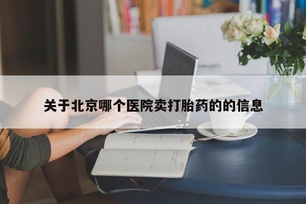打胎药购买关于北京哪个医院卖打胎药的的信息