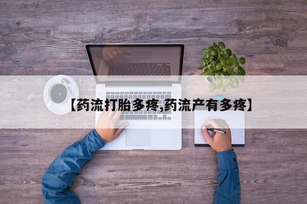 打胎药购买【药流打胎多疼,药流产有多疼】
