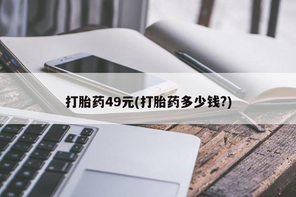 打胎药购买打胎药49元(打胎药多少钱?)