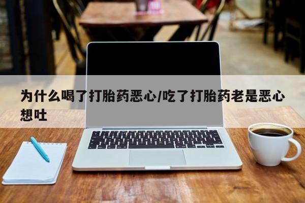 打胎药购买为什么喝了打胎药恶心/吃了打胎药老是恶心想吐