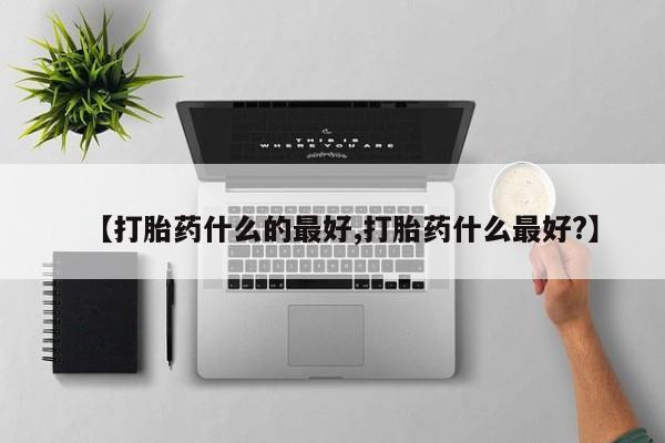 打胎药购买【打胎药什么的最好,打胎药什么最好?】
