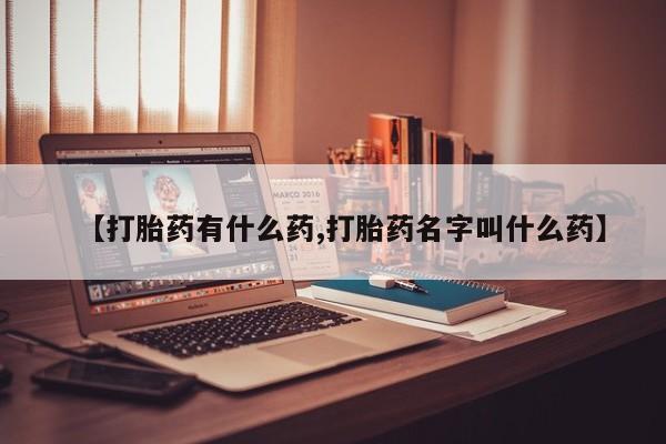 打胎药购买【打胎药有什么药,打胎药名字叫什么药】