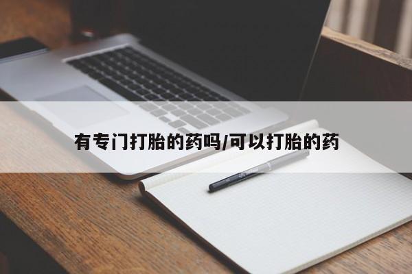 打胎药购买有专门打胎的药吗/可以打胎的药