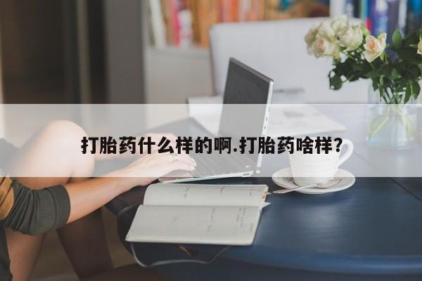 打胎药购买打胎药什么样的啊.打胎药啥样？