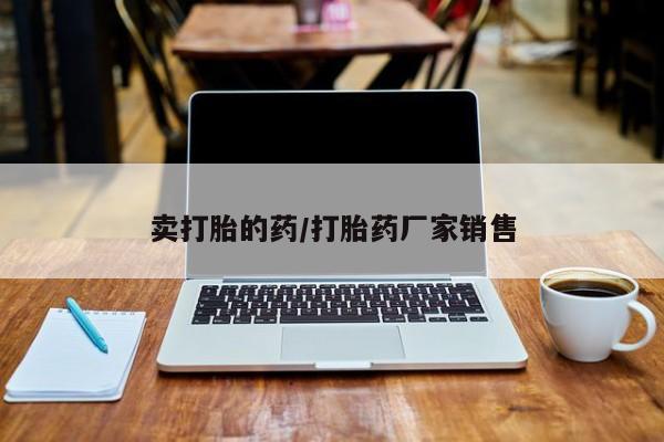打胎药购买卖打胎的药/打胎药厂家销售