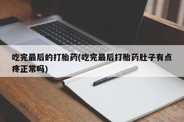 打胎药购买吃完最后的打胎药(吃完最后打胎药肚子有点疼正常吗)