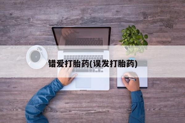 打胎药购买错爱打胎药(误发打胎药)
