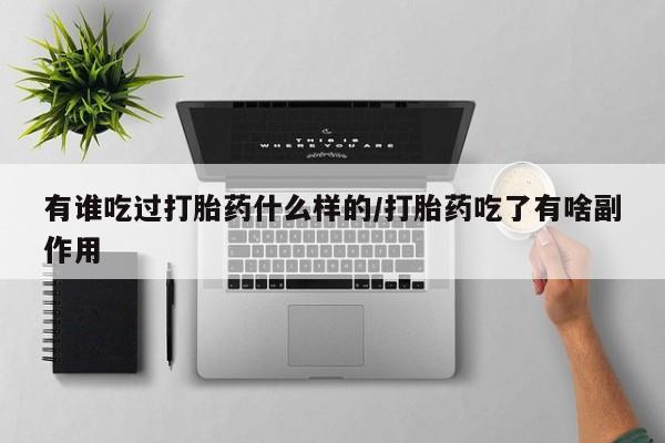 打胎药购买有谁吃过打胎药什么样的/打胎药吃了有啥副作用