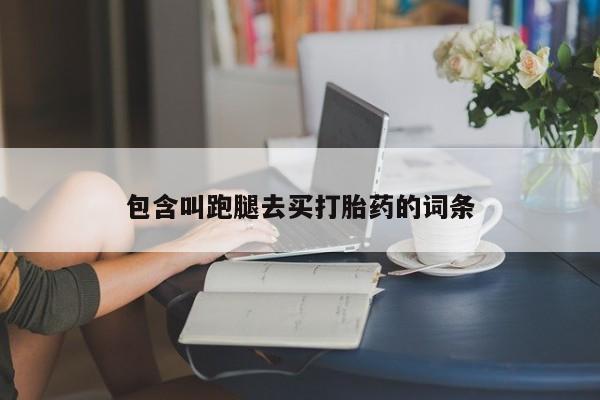 打胎药购买包含叫跑腿去买打胎药的词条