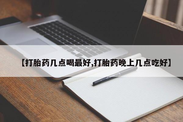 打胎药购买【打胎药几点喝最好,打胎药晚上几点吃好】