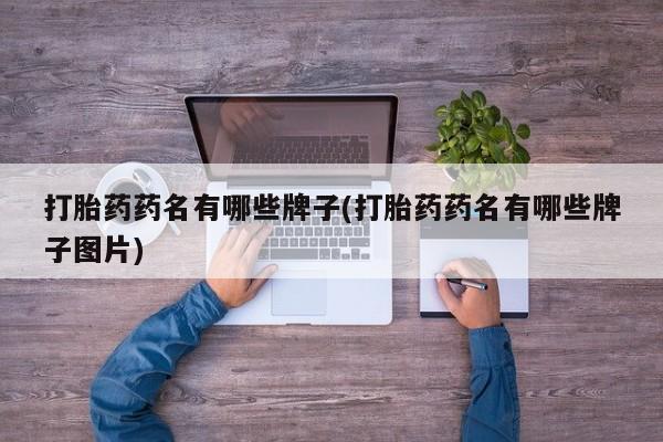 打胎药购买打胎药药名有哪些牌子(打胎药药名有哪些牌子图片)