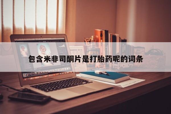 打胎药购买包含米非司酮片是打胎药呢的词条