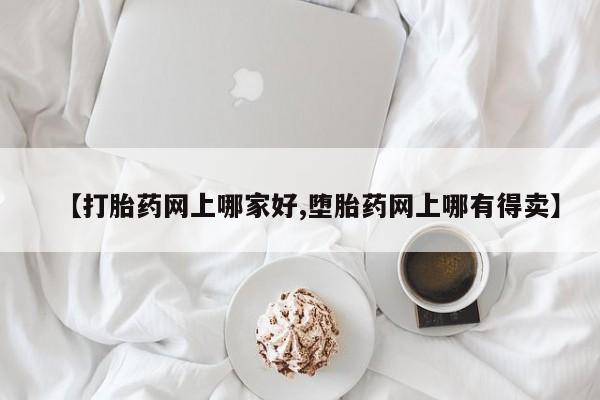打胎药购买【打胎药网上哪家好,堕胎药网上哪有得卖】