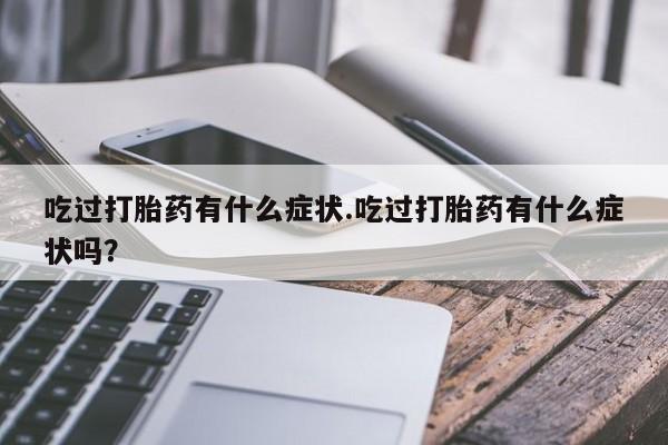 打胎药购买吃过打胎药有什么症状.吃过打胎药有什么症状吗？
