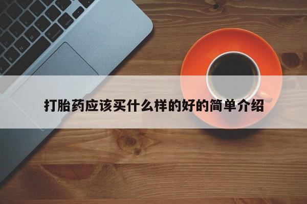 打胎药购买打胎药应该买什么样的好的简单介绍