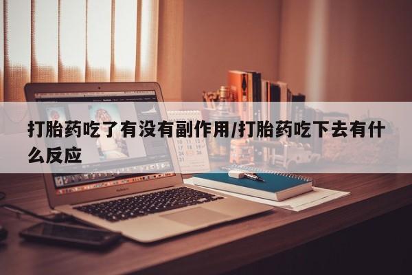 打胎药购买打胎药吃了有没有副作用/打胎药吃下去有什么反应