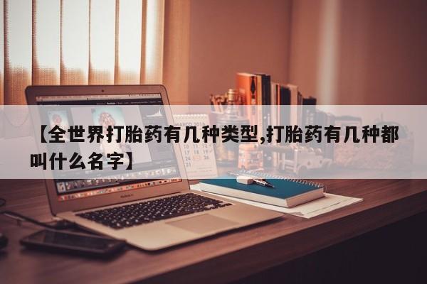 打胎药购买【全世界打胎药有几种类型,打胎药有几种都叫什么名字】
