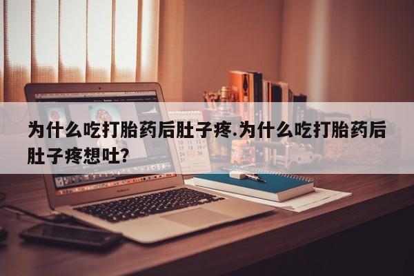 打胎药购买为什么吃打胎药后肚子疼.为什么吃打胎药后肚子疼想吐？