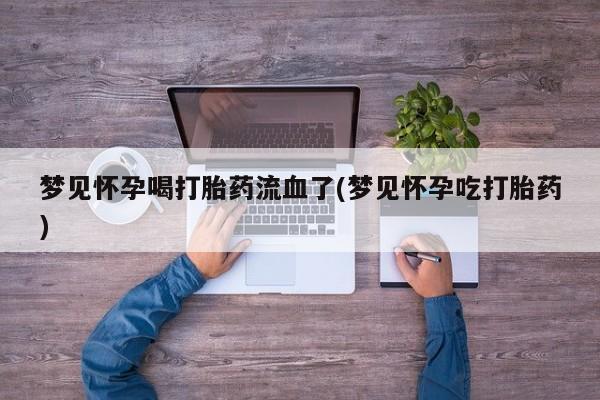 打胎药购买梦见怀孕喝打胎药流血了(梦见怀孕吃打胎药)