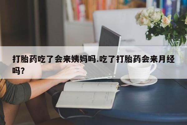 打胎药购买打胎药吃了会来姨妈吗.吃了打胎药会来月经吗？