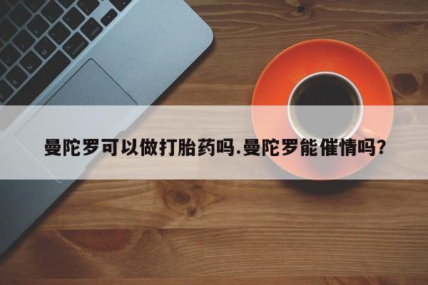 打胎药购买曼陀罗可以做打胎药吗.曼陀罗能催情吗？