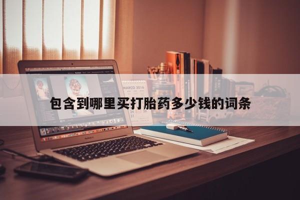 打胎药购买包含到哪里买打胎药多少钱的词条