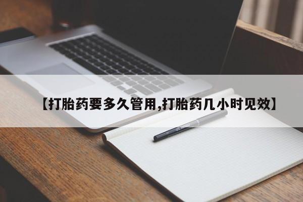 打胎药购买【打胎药要多久管用,打胎药几小时见效】