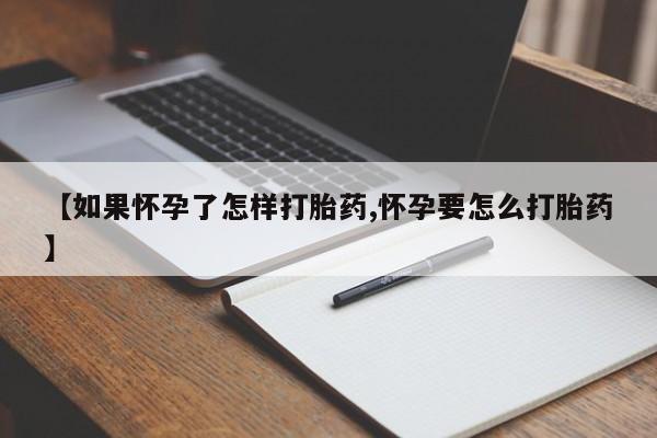 打胎药购买【如果怀孕了怎样打胎药,怀孕要怎么打胎药】