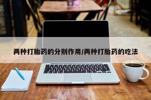 打胎药购买两种打胎药的分别作用/两种打胎药的吃法
