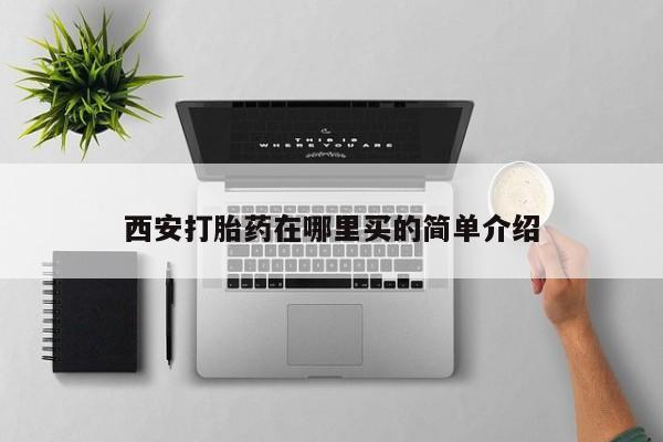 打胎药购买西安打胎药在哪里买的简单介绍