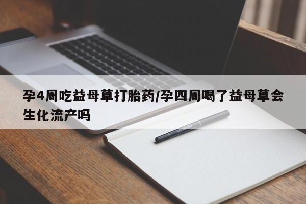 打胎药购买孕4周吃益母草打胎药/孕四周喝了益母草会生化流产吗