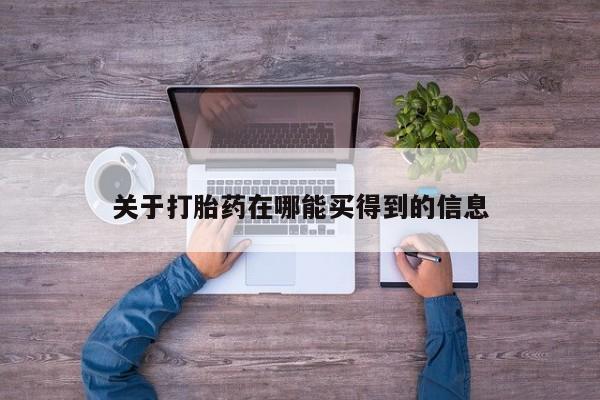 打胎药购买关于打胎药在哪能买得到的信息