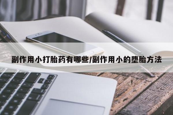 打胎药购买副作用小打胎药有哪些/副作用小的堕胎方法