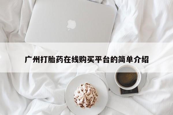 打胎药购买广州打胎药在线购买平台的简单介绍